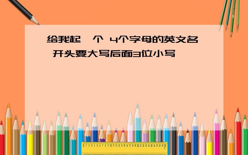 给我起一个 4个字母的英文名 开头要大写后面3位小写