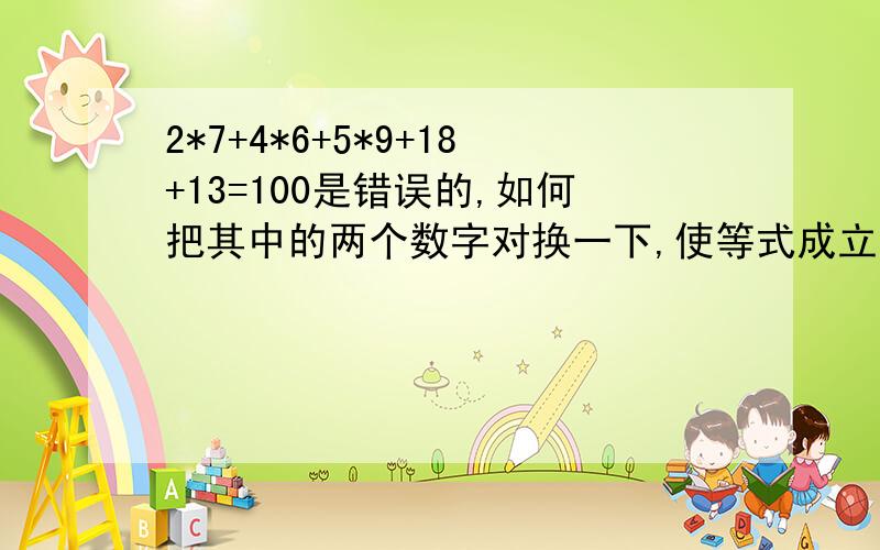 2*7+4*6+5*9+18+13=100是错误的,如何把其中的两个数字对换一下,使等式成立