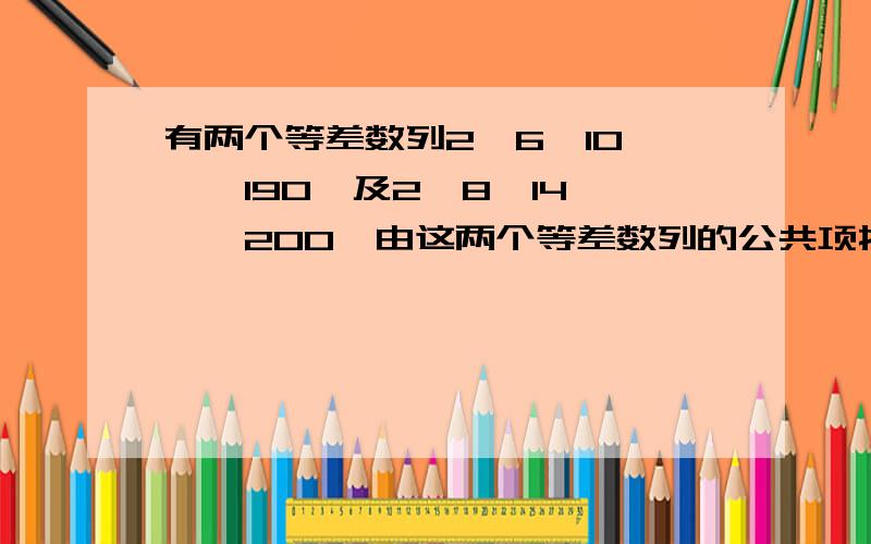 有两个等差数列2,6,10,…,190,及2,8,14,…,200,由这两个等差数列的公共项按从小到大的顺序组成一个新数列,求这个新数列的各项之和.