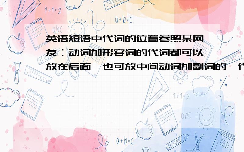 英语短语中代词的位置参照某网友：动词加形容词的代词都可以放在后面,也可放中间动词加副词的,代词放中间,不可放后面这个结论对吗?例如：take away .away是adv,所以代词不可以放后面即只