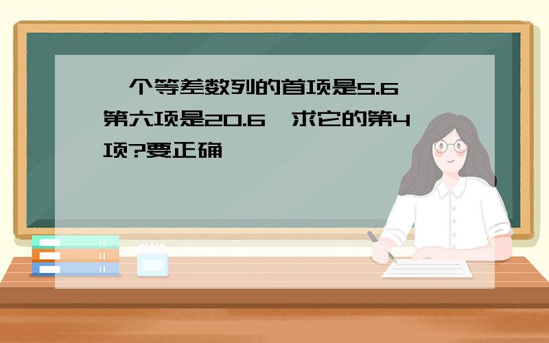 一个等差数列的首项是5.6,第六项是20.6,求它的第4项?要正确