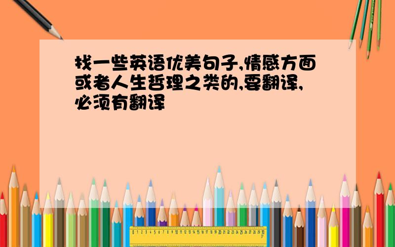 找一些英语优美句子,情感方面或者人生哲理之类的,要翻译,必须有翻译