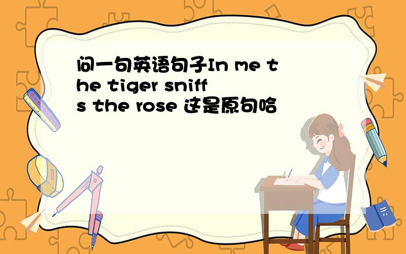 问一句英语句子In me the tiger sniffs the rose 这是原句哈