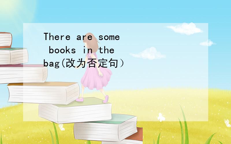 There are some books in the bag(改为否定句）