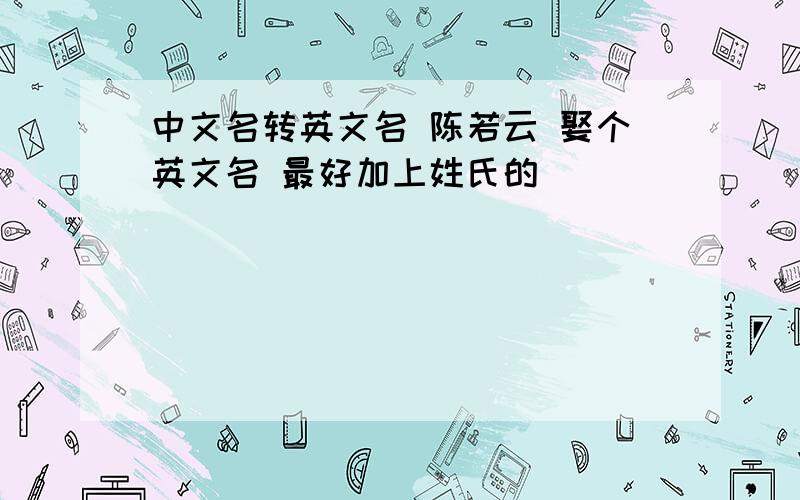 中文名转英文名 陈若云 娶个英文名 最好加上姓氏的