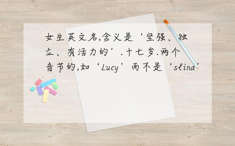 女生英文名,含义是‘坚强、独立、有活力的’.十七岁.两个音节的,如‘Lucy’而不是‘slina’