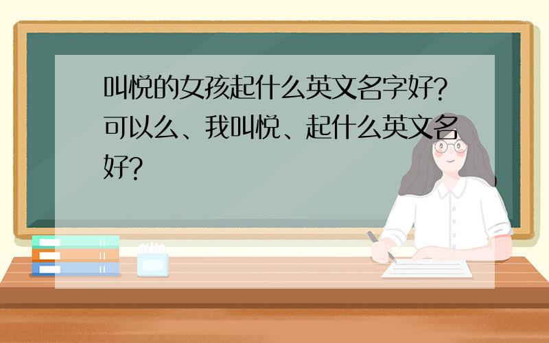 叫悦的女孩起什么英文名字好?可以么、我叫悦、起什么英文名好?