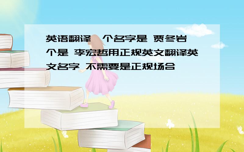 英语翻译一个名字是 贾冬岩一个是 李宏哲用正规英文翻译英文名字 不需要是正规场合