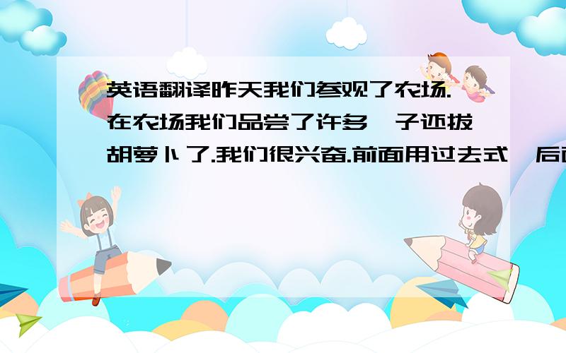 英语翻译昨天我们参观了农场.在农场我们品尝了许多桔子还拔胡萝卜了.我们很兴奋.前面用过去式,后面