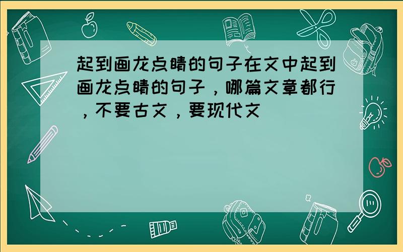 起到画龙点睛的句子在文中起到画龙点睛的句子，哪篇文章都行，不要古文，要现代文