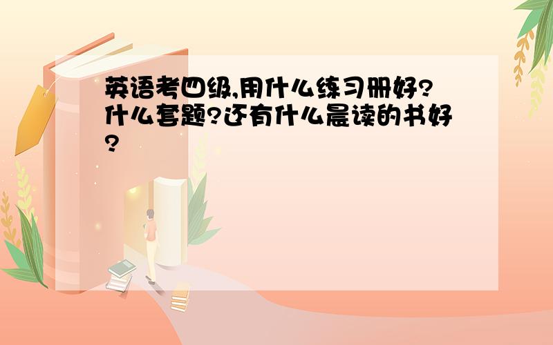 英语考四级,用什么练习册好?什么套题?还有什么晨读的书好?