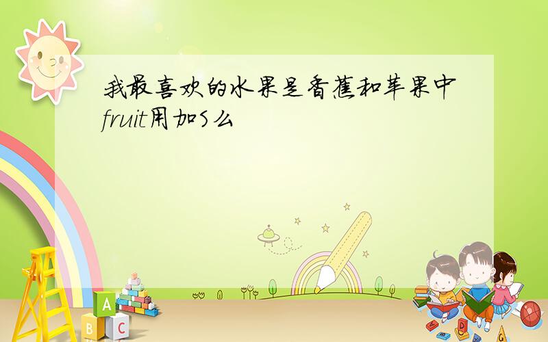 我最喜欢的水果是香蕉和苹果中fruit用加S么