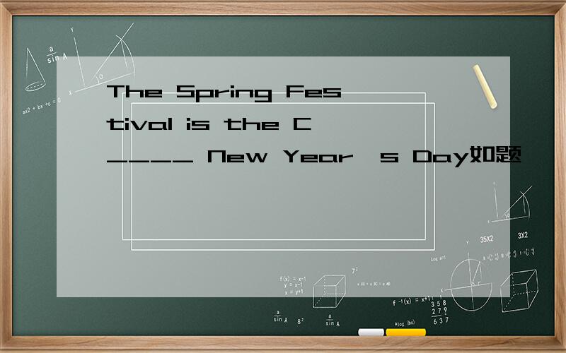 The Spring Festival is the C____ New Year's Day如题