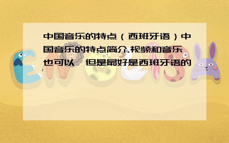 中国音乐的特点（西班牙语）中国音乐的特点简介.视频和音乐也可以,但是最好是西班牙语的