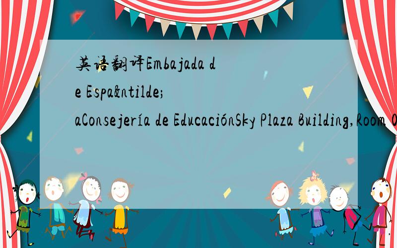 英语翻译Embajada de EspañaConsejería de EducaciónSky Plaza Building,Room 07B,20th Floor,46,Dong Zhi Men Wai Da Jie,Dong Cheng District,100027 Beijing Indicando en el sobre:CONCURSO DE MICRORRELATOS 是个征文比赛 这地址是什么?