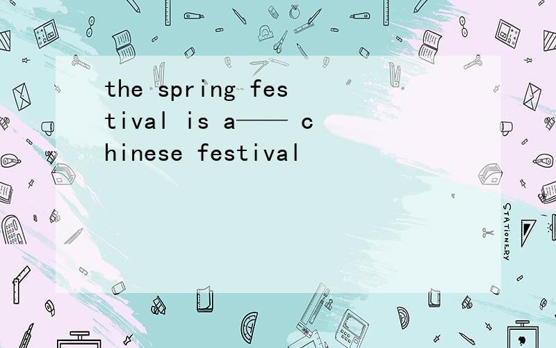 the spring festival is a—— chinese festival