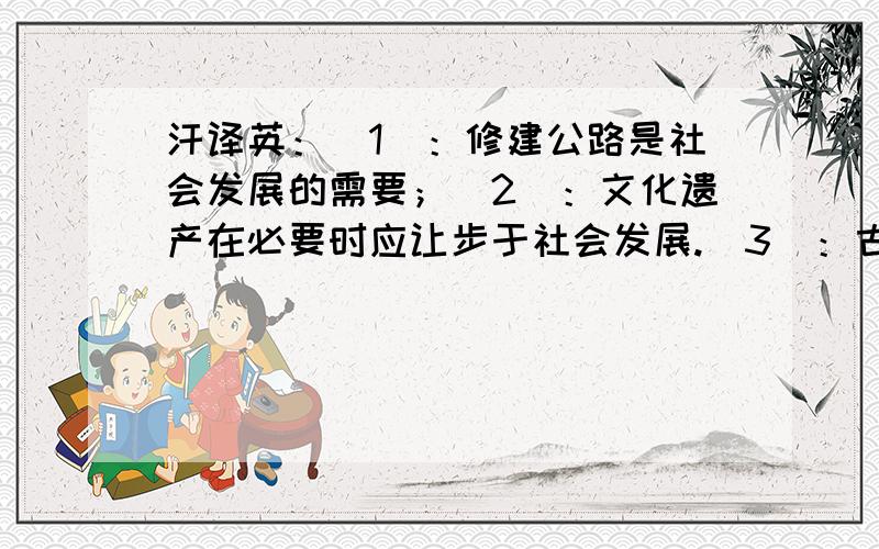 汗译英：（1）：修建公路是社会发展的需要；（2）：文化遗产在必要时应让步于社会发展.（3）：古城墙...汗译英：（1）：修建公路是社会发展的需要；（2）：文化遗产在必要时应让步于