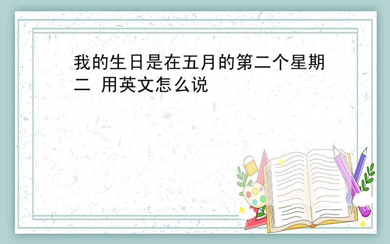 我的生日是在五月的第二个星期二 用英文怎么说