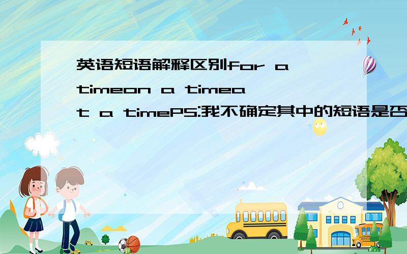 英语短语解释区别for a timeon a timeat a timePS:我不确定其中的短语是否真有