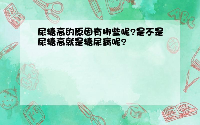 尿糖高的原因有哪些呢?是不是尿糖高就是糖尿病呢?