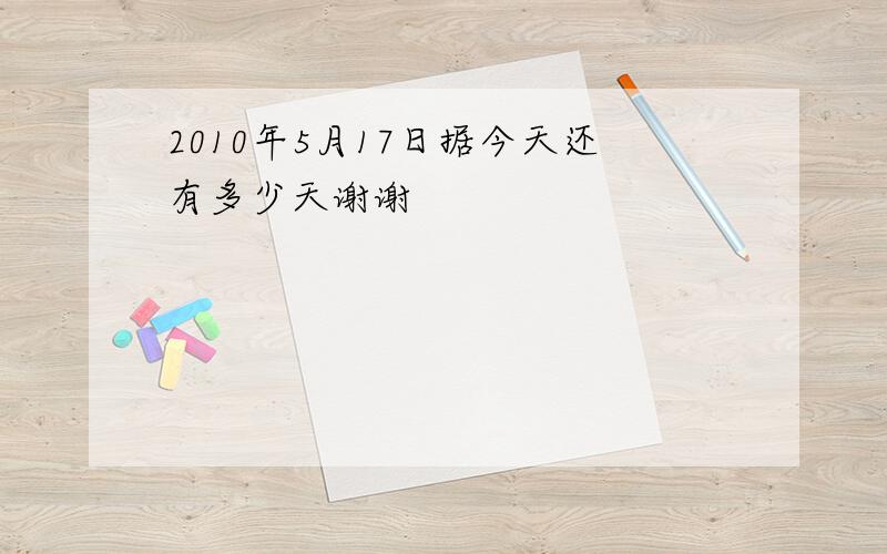 2010年5月17日据今天还有多少天谢谢