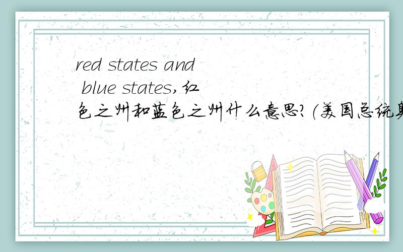 red states and blue states,红色之州和蓝色之州什么意思?（美国总统奥巴马胜选感言演讲稿）we have never been just a collection of individuals or a collection of red states and blue states:We are,and always will be,the United