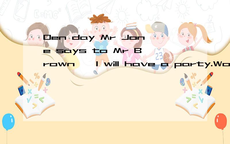 Oen day Mr Jone says to Mr Brown,