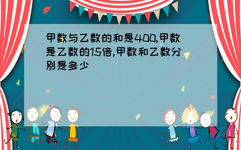 甲数与乙数的和是400,甲数是乙数的15倍,甲数和乙数分别是多少