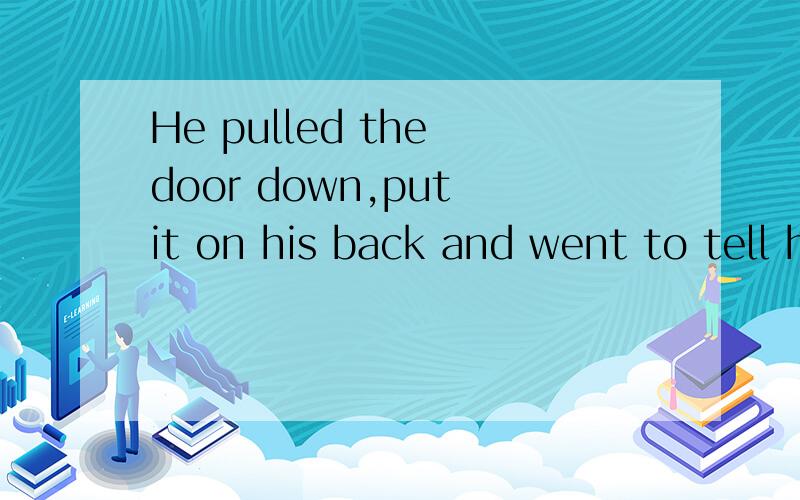 He pulled the door down,put it on his back and went to tell his mother about it.那么pull down