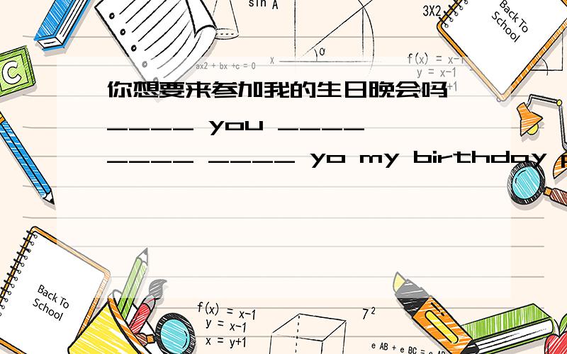 你想要来参加我的生日晚会吗 ____ you ____ ____ ____ yo my birthday party