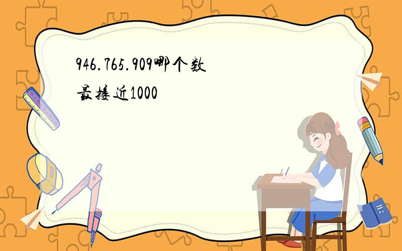 946.765.909哪个数最接近1000