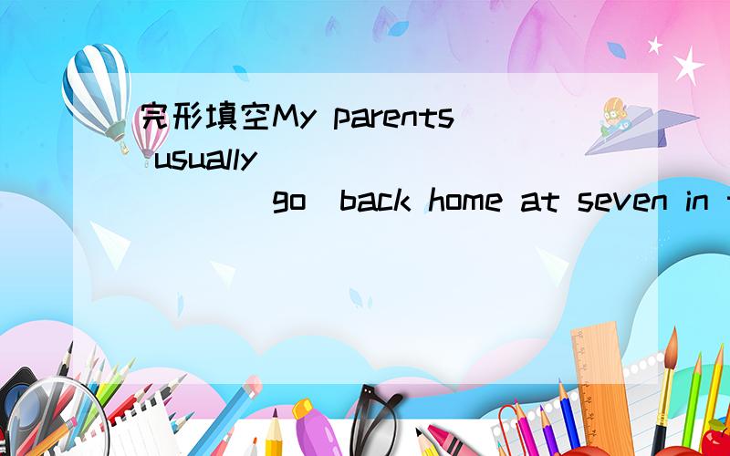 完形填空My parents usually_________(go)back home at seven in the evening?