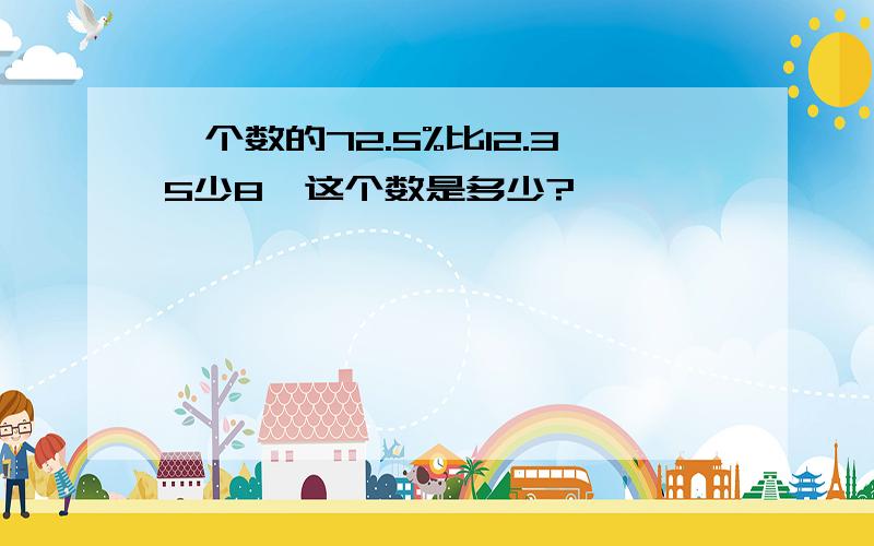 一个数的72.5%比12.35少8,这个数是多少?