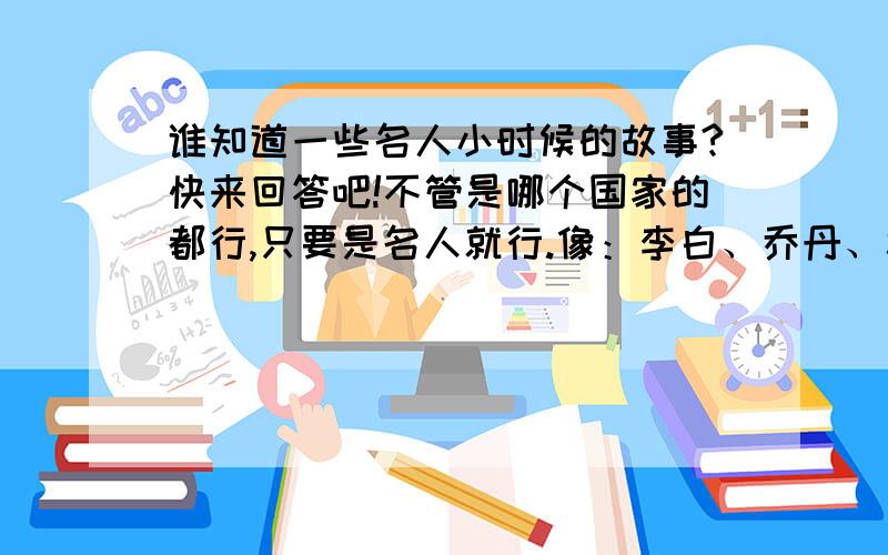 谁知道一些名人小时候的故事?快来回答吧!不管是哪个国家的都行,只要是名人就行.像：李白、乔丹、杜甫、周恩来、肖复兴、等等等.