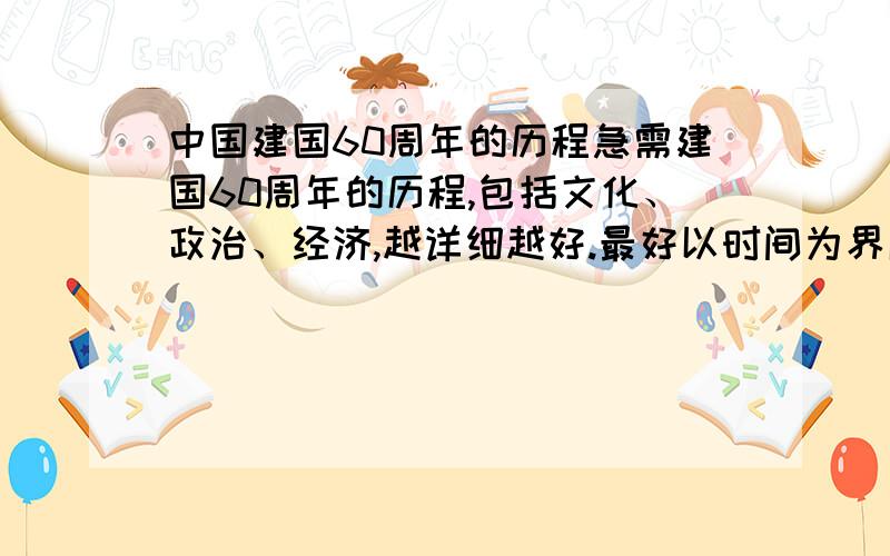 中国建国60周年的历程急需建国60周年的历程,包括文化、政治、经济,越详细越好.最好以时间为界限,把每一年发生的事情列出来.急需啊!