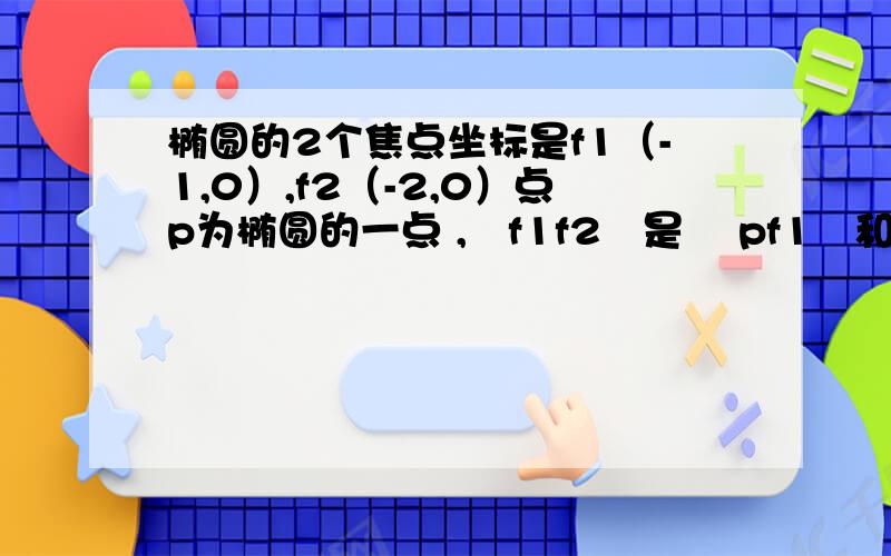 椭圆的2个焦点坐标是f1（-1,0）,f2（-2,0）点p为椭圆的一点 ,∣f1f2∣是 ∣pf1∣和∣pf2∣的等差中项 ,求方程