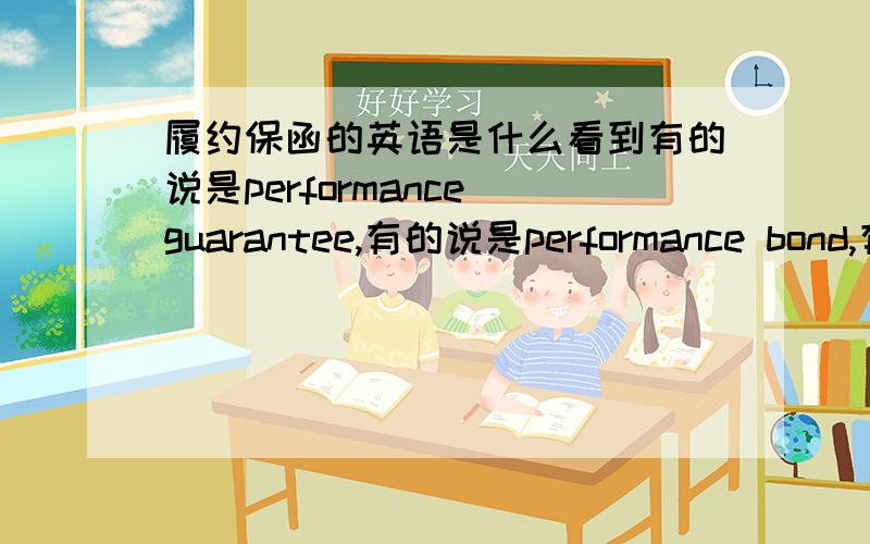 履约保函的英语是什么看到有的说是performance guarantee,有的说是performance bond,有的说两个都是,究竟哪个是对的?比如 开出货物总价值2%的保函,应该用中哪个?