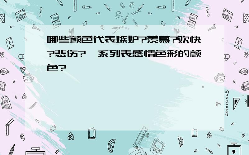 哪些颜色代表嫉妒?羡慕?欢快?悲伤?一系列表感情色彩的颜色?