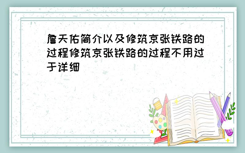 詹天佑简介以及修筑京张铁路的过程修筑京张铁路的过程不用过于详细．