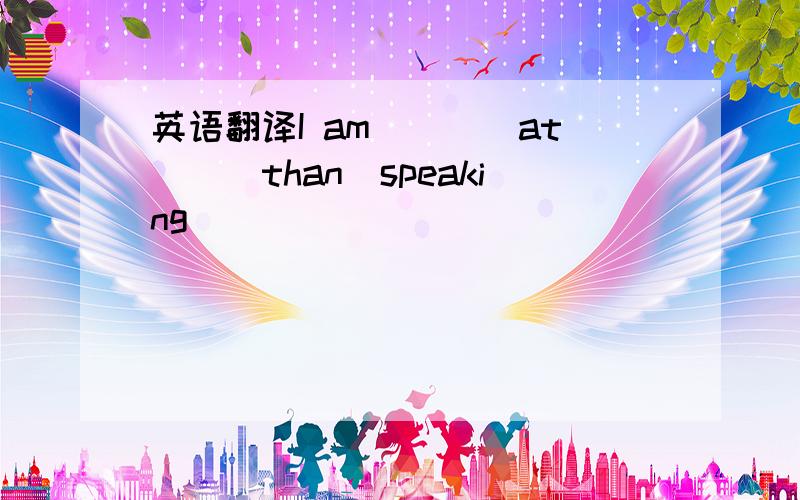 英语翻译I am（　　）at（　）than　speaking