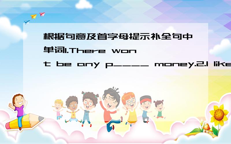 根据句意及首字母提示补全句中单词1.There won't be any p____ money.2.I like k____ pets like dogs.They're cute.3.Most of the people in the city are living in the a_____.4.Man can fly r_____ to the moon and Mars now.5.That noise is making