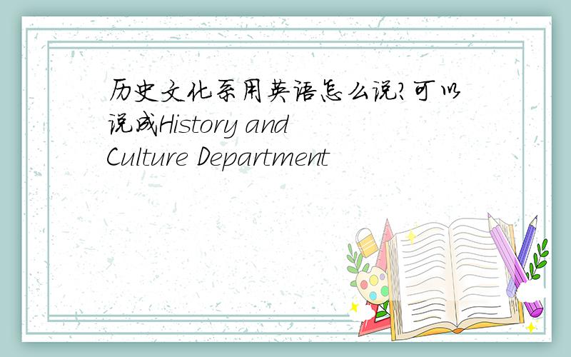 历史文化系用英语怎么说?可以说成History and Culture Department