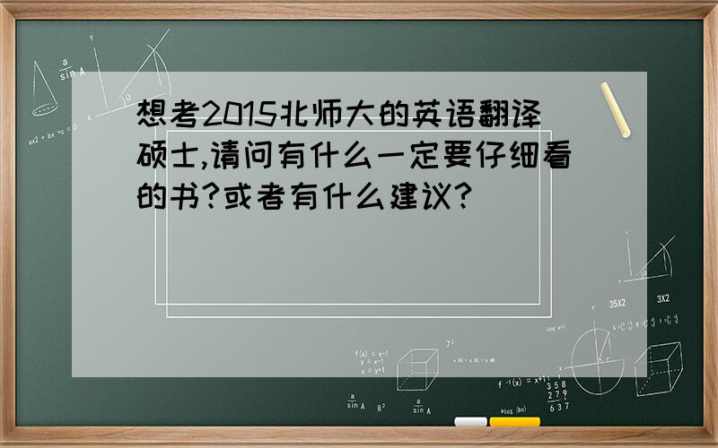 想考2015北师大的英语翻译硕士,请问有什么一定要仔细看的书?或者有什么建议?