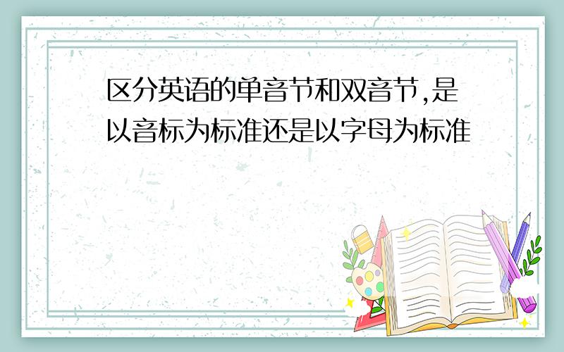 区分英语的单音节和双音节,是以音标为标准还是以字母为标准