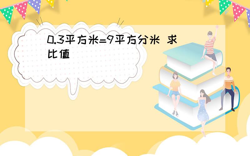 0.3平方米=9平方分米 求比值