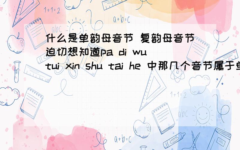 什么是单韵母音节 复韵母音节迫切想知道pa di wu tui xin shu tai he 中那几个音节属于单韵母音节
