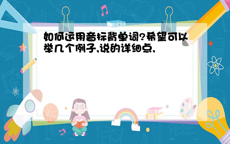 如何运用音标背单词?希望可以举几个例子,说的详细点,