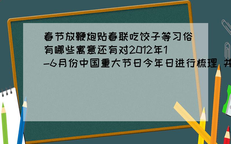 春节放鞭炮贴春联吃饺子等习俗有哪些寓意还有对2012年1-6月份中国重大节日今年日进行梳理 并附100字说明.