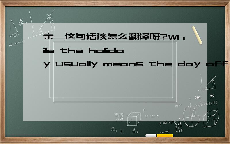 亲,这句话该怎么翻译呀?While the holiday usually means the day off from work or school, many honored Dr. King by participating in the National Day of Service.