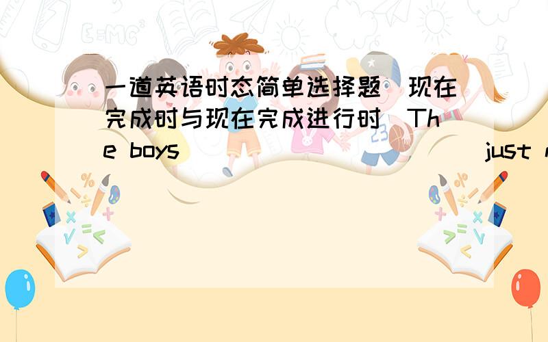 一道英语时态简单选择题（现在完成时与现在完成进行时）The boys ___________ just now.That is why thier hair is wet.A.have been swimmingB.have swum我就觉得应该选A究竟选哪个更适合呢?现在完成进行时是可以